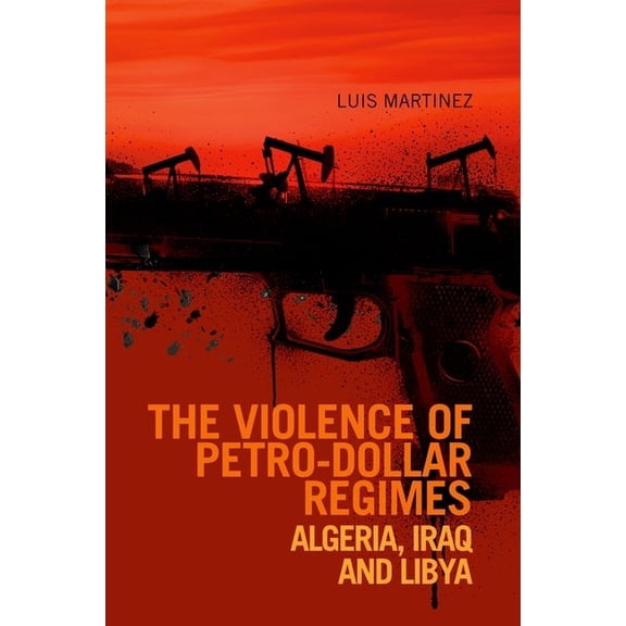 Comparative Politics and International S Violence of Petro-Dollar Regimes: Algeria, Iraq, Libya, (Hardcover)