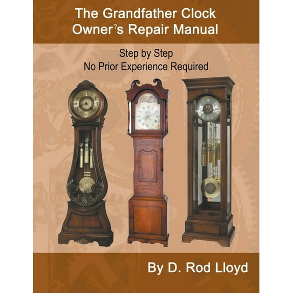 Clock Repair You Can Follow Along The Grandfather Clock Owner's Repair Manual, Step by Step No Prior Experience Required, (Paperback)