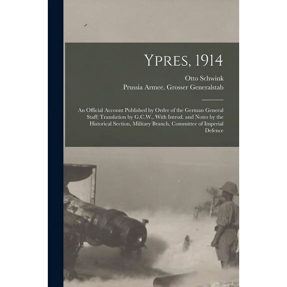Ypres, 1914; an Official Account Published by Order of the German General Staff; Translation by G.C.W., With Introd. and Notes by the Historical Section, Military Branch, Committee of Imperial Defence (Paperback)