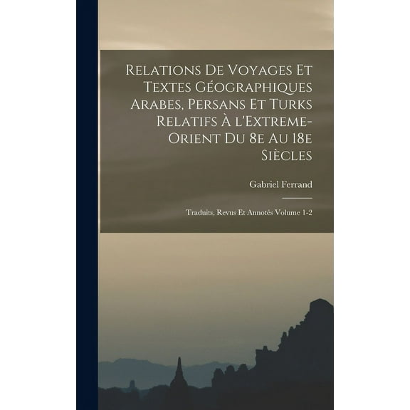 Relations de voyages et textes géographiques arabes, persans et turks relatifs à l'Extreme-Orient du 8e au 18e siècles; traduits, revus et annotés Volume 1-2 (Hardcover)