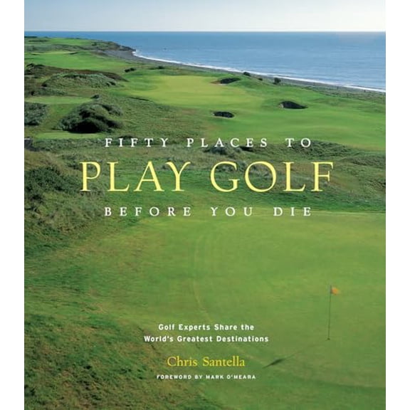 Pre-Owned Fifty Places to Play Golf Before You Die: Golf Experts Share the World's Greatest Destinations (Hardcover) 1584794747 9781584794745