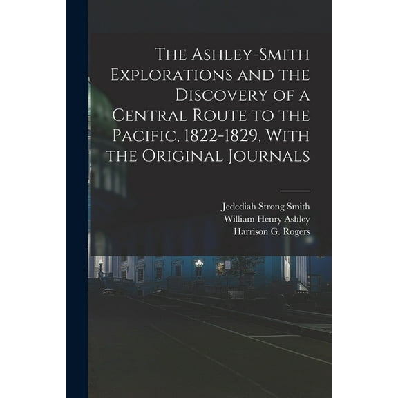 The Ashley-Smith Explorations and the Discovery of a Central Route to the Pacific, 1822-1829, With the Original Journals (Paperback)