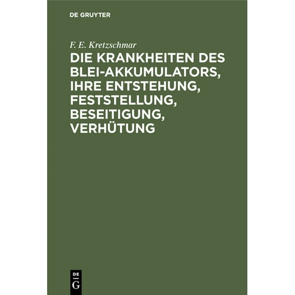 Die Krankheiten Des Blei-Akkumulators, Ihre Entstehung, Feststellung, Beseitigung, VerhÃ¼tung: FÃ¼r Die PRAXIS, (Hardcover)
