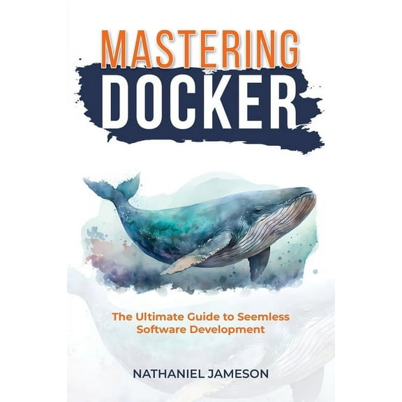 Mastering Docker: The Ultimate Guide to Seamless Software Development (Paperback)