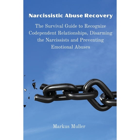 Narcissistic Abuse Recovery: The Survival Guide to Recognize Codependent Relationships, Disarming the Narcissists and Pr, (Paperback)