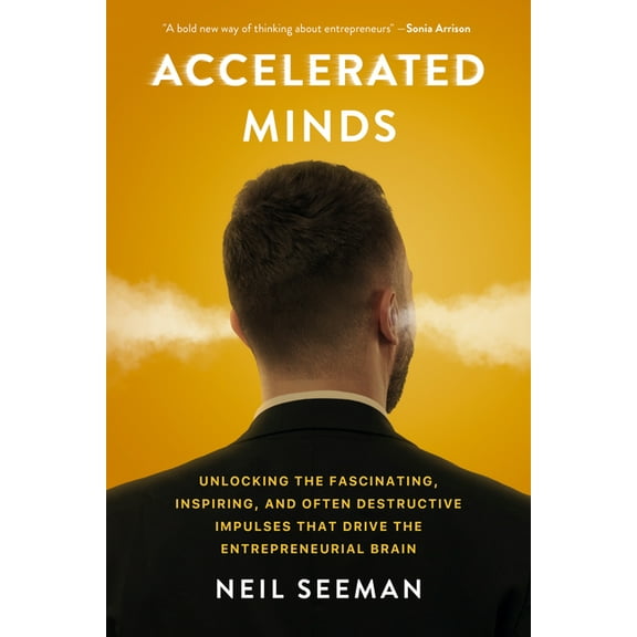 Accelerated Minds: Unlocking the Fascinating, Inspiring, and Often Destructive Impulses That Drive the Entrepreneurial B, (Hardcover)