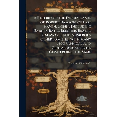 A Record of the Descendants of Robert Dawson of East Haven Conn. Including Barnes Bates Beecher Bissell Calaway . (Paperback)