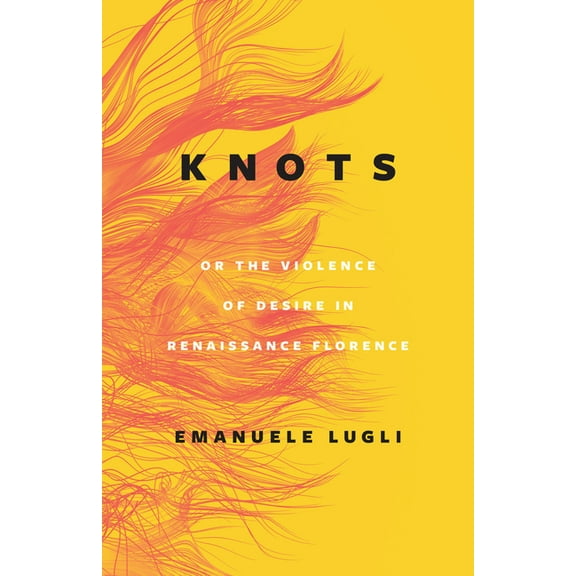 Knots, or the Violence of Desire in Renaissance Florence, (Hardcover)