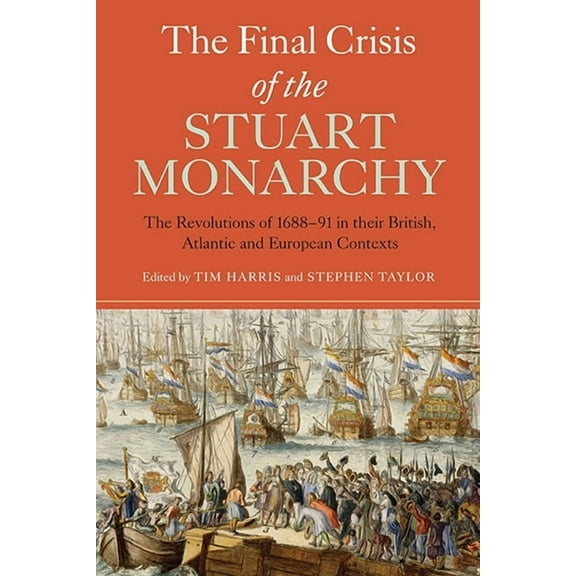 Studies in Early Modern Cultural, Politi The Final Crisis of the Stuart Monarchy: The Revolutions of 1688-91 in Their British, Atlantic and European Contexts, Book 16, (Hardcover)