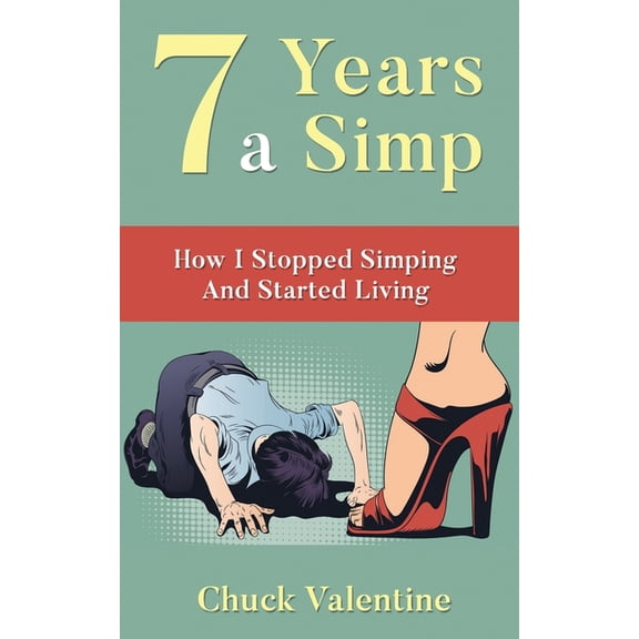 Seven Years A Simp: How I Stopped Simping And Started Living, (Paperback)