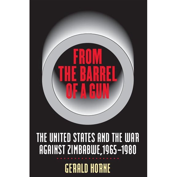 From the Barrel of a Gun: The United States and the War Against Zimbabwe, 1965-1980, (Paperback)