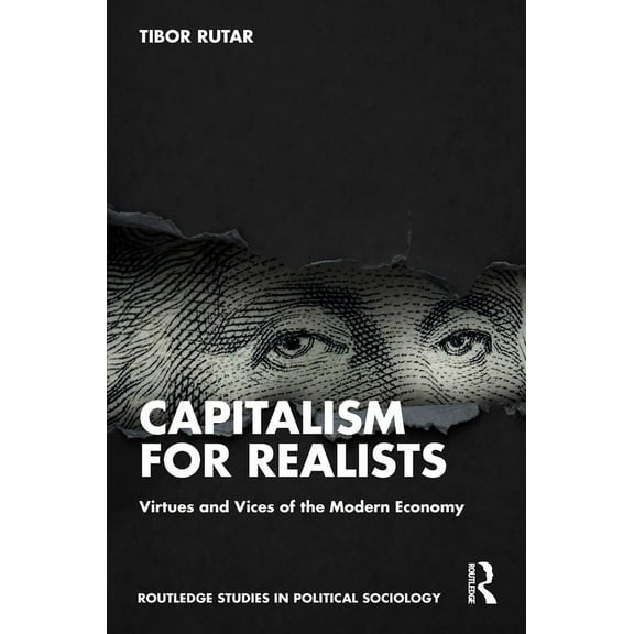 Routledge Studies in Political Sociology Capitalism for Realists: Virtues and Vices of the Modern Economy, (Hardcover)