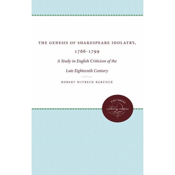 The Genesis of Shakespeare Idolatry, 1766-1799: A Study in English Criticism of the Late Eighteenth Century, (Paperback)