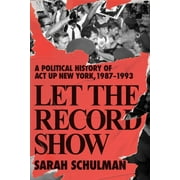 Let the Record Show : A Political History of ACT UP New York, 1987-1993 (Hardcover)