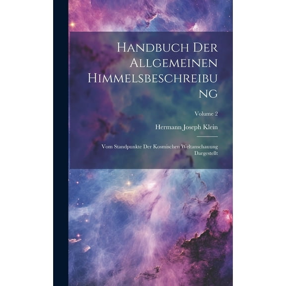 Handbuch Der Allgemeinen Himmelsbeschreibung: Vom Standpunkte Der Kosmischen Weltanschauung Dargestellt; Volume 2 (Hardcover)