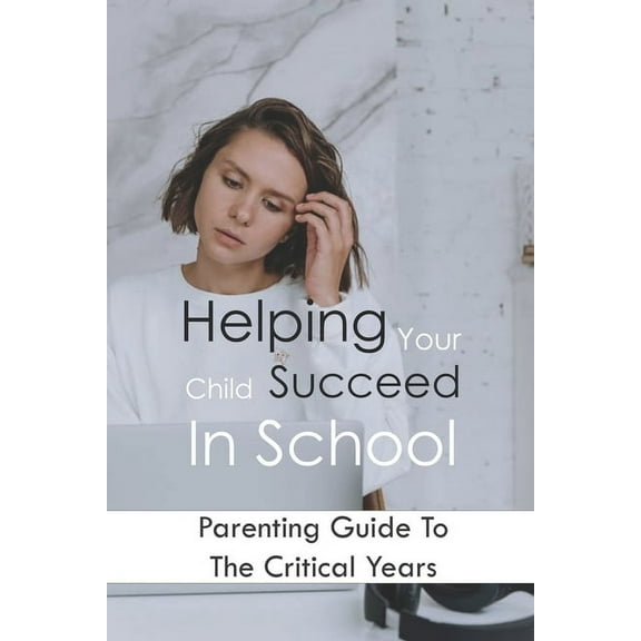 Helping Your Child Succeed In School: Parenting Guide To The Critical Years: Parenting Tips (Paperback)