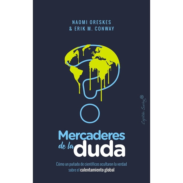 MERCADERES DE LA DUDA: COMO UN PUÑADO DE CIENTIFICOS OCULTARON LA VERDAD SOBRE EL CAMBIO GLOBAL CAPITAN SWING NAOMI ORESKES