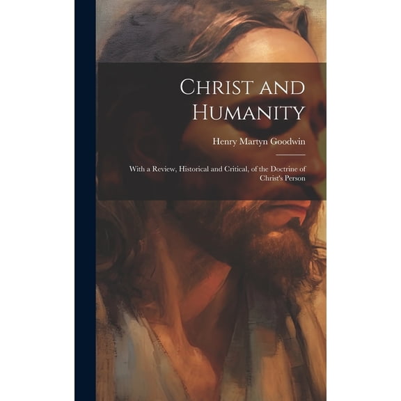 Christ and Humanity: With a Review, Historical and Critical, of the Doctrine of Christ's Person, (Hardcover)