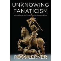 Unknowing Fanaticism: Reformation Literatures of Self-Annihilation (Paperback)