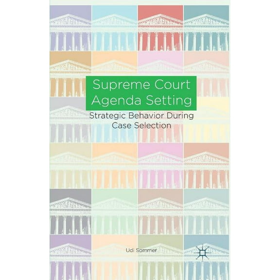 Supreme Court Agenda Setting: Strategic Behavior During Case Selection, (Paperback)