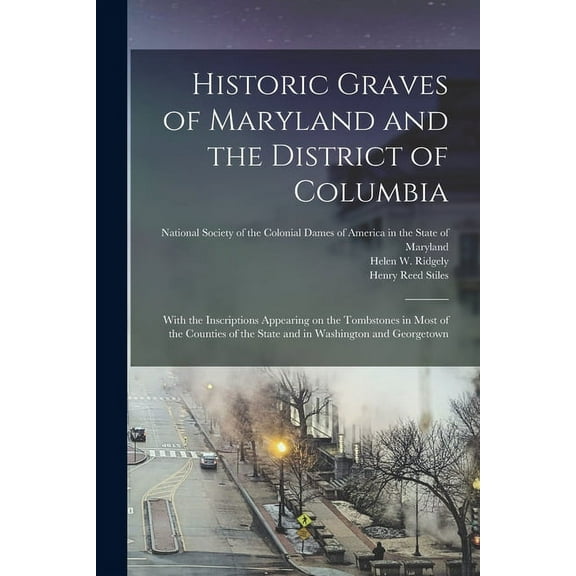 Historic Graves of Maryland and the District of Columbia : With the Inscriptions Appearing on the Tombstones in Most of the Counties of the State and in Washington and Georgetown (Paperback)