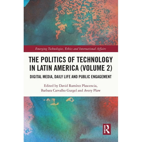 Emerging Technologies, Ethics and Intern The Politics of Technology in Latin America (Volume 2): Digital Media, Daily Life and Public Engagement, (Paperback)