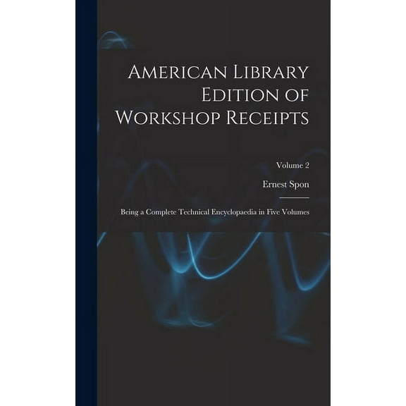 American Library Edition of Workshop Receipts: Being a Complete Technical Encyclopaedia in Five Volumes; Volume 2 (Hardcover)