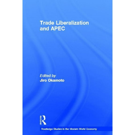 Routledge Studies in the Modern World Ec Trade Liberalization and APEC, (Hardcover)