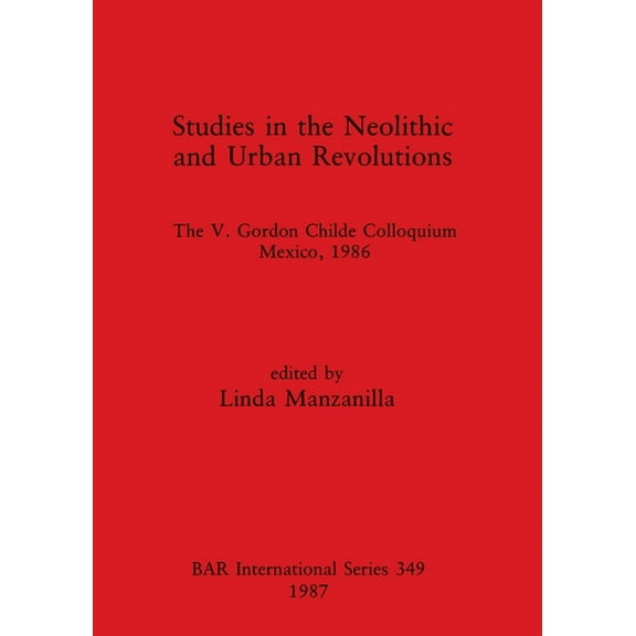 BAR International: Studies in the Neolithic and Urban Revolutions: The V. Gordon Childe Colloquium, Mexico, 1986 (Paperback)
