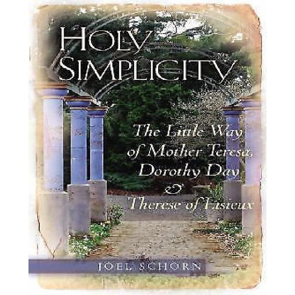 Holy Simplicity: The Little Way of Mother Teresa, Dorothy Day & Therese of Lisieux