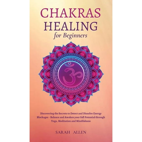 Chakras Healing for Beginners: Discovering the Secrets to Detect and Dissolve Energy Blockages - Balance and Awaken your, (Hardcover)