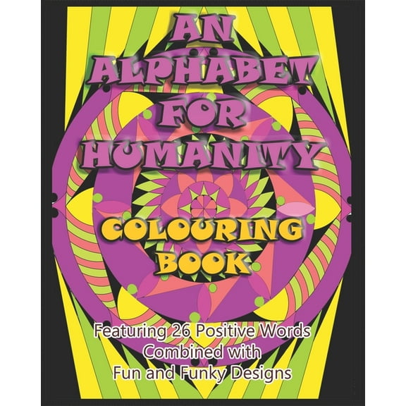 An Alphabet for Humanity Colouring Book: Featuring 26 Positive Words Combined with Fun and Funky Designs, (Paperback)
