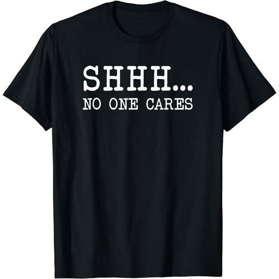 Funny Text Saying Adult Humor Sarcastic Shhh No One Cares T-Shirt