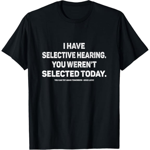 I Have Selective Hearing You Werent Selected Today Funny T-Shirt, Black Comfortable Breathable Soft Tee, Gift for Men