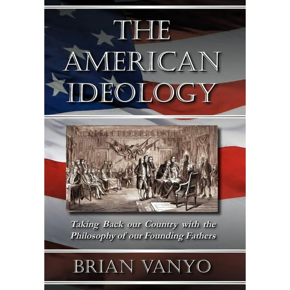 The American Ideology: Taking Back Our Country with the Philosophy of Our Founding Fathers