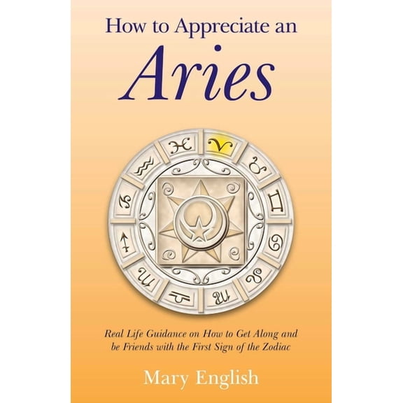 How to Appreciate an Aries: Real Life Guidance on How to Get Along and Be Friends with the First Sign of the Zodiac, (Paperback)