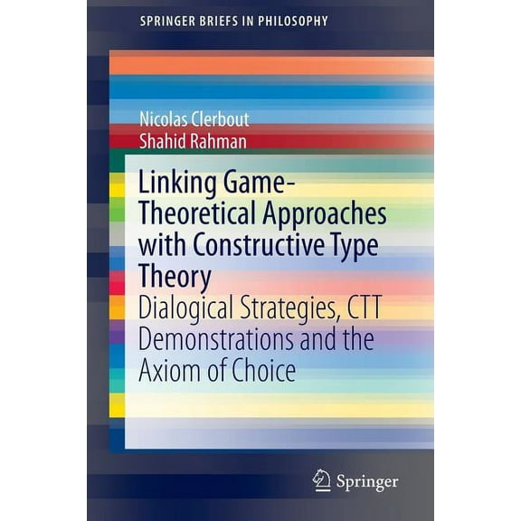 Springerbriefs in Philosophy Linking Game-Theoretical Approaches with Constructive Type Theory: Dialogical Strategies, CTT Demonstrations and the Axi, (Paperback)
