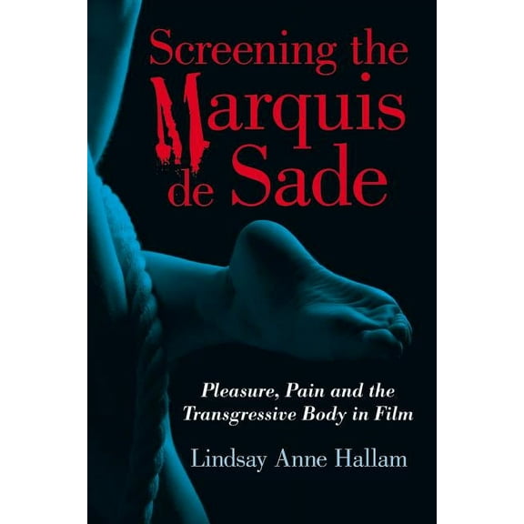 Screening the Marquis de Sade: Pleasure, Pain and the Transgressive Body in Film, (Paperback)