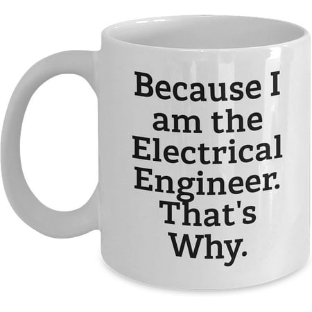 

Electrical Engineer Humor White Coffee Mug 11oz or 15oz Graduation Gift for Friends Family Coworkers Because I Am The Electrical Engineer. That s Why.