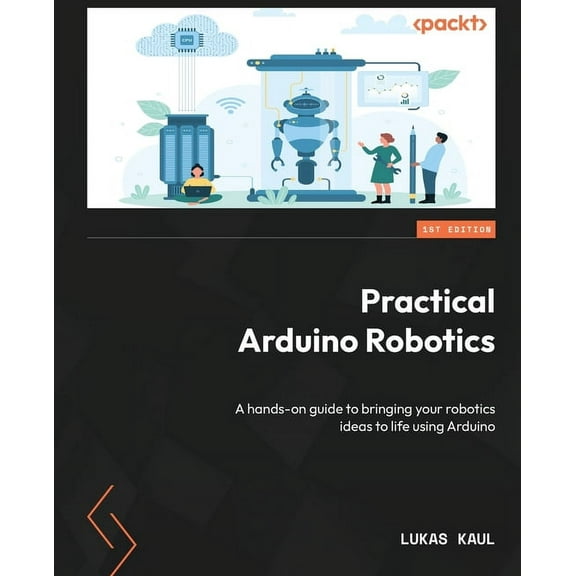 Practical Arduino Robotics: A hands-on guide to bringing your robotics ideas to life using Arduino, (Paperback)