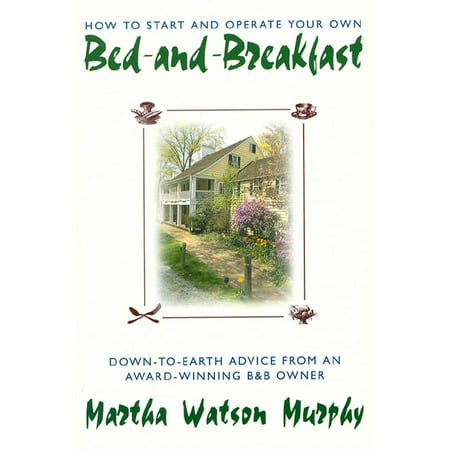 How to Start and Operate Your Own Bed-and-Breakfast : Down-To-Earth Advice from an Award-Winning B&B (Best Advice For Small Business Owners)
