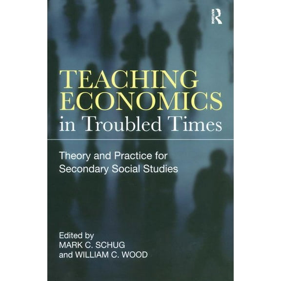 Teaching Economics in Troubled Times: Theory and Practice for Secondary Social Studies, (Paperback)