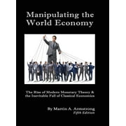 Manipulating the World Economy : The Rise of Modern Monetary Theory & the Inevitable Fall of Classical Economics - Is there an Alternative? (Hardcover)