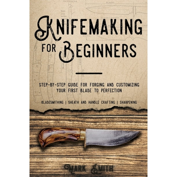 Knifemaking for Beginners StepbyStep Guide for and Customizing Your First Knife to