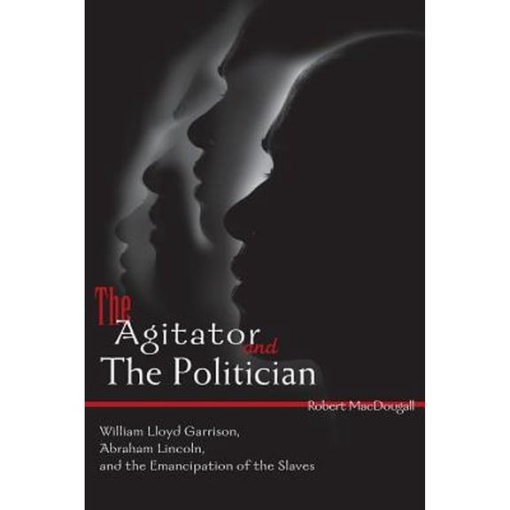 Pre-Owned The Agitator and the Politician: William Lloyd Garrison, Abraham Lincoln Emancipation of Slaves (Paperback) 1598861204 9781598861204