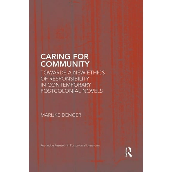 Routledge Research in Postcolonial Liter Caring for Community: Towards a New Ethics of Responsibility in Contemporary Postcolonial Novels, (Paperback)