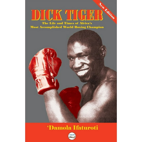 Dick Tiger The Life and Times of Africa's Most Accomplished World Boxing Champion, (Paperback)