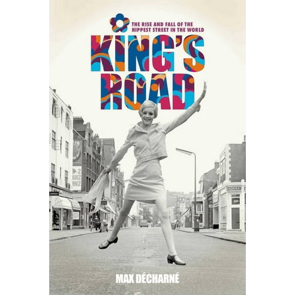 King's Road : The Rise and Fall of the Hippest Street in the World (Hardcover)