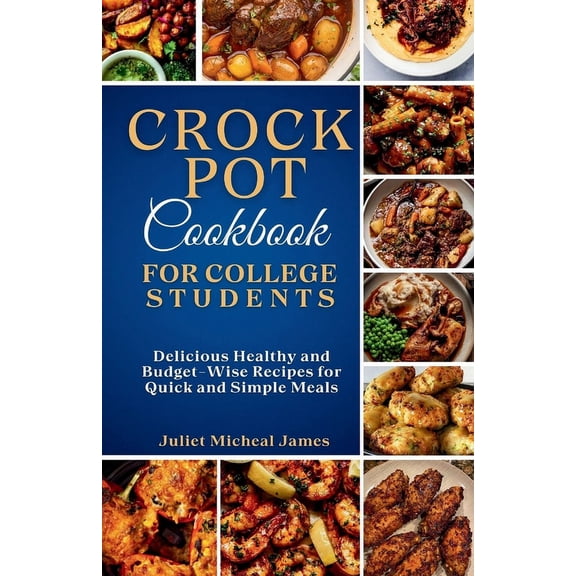 College Student Cookbooks Crockpot Cookbook for College Students: Time-Saving Slow Cooker Recipes: Easy, Healthy, and Budget-Friendly Meals for Bu, (Paperback)