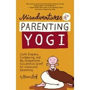 Misadventures of a Parenting Yogi: Cloth Diapers, Cosleeping, and My (Sometimes Successful Quest for Conscious Parenting [Paperback - Used]